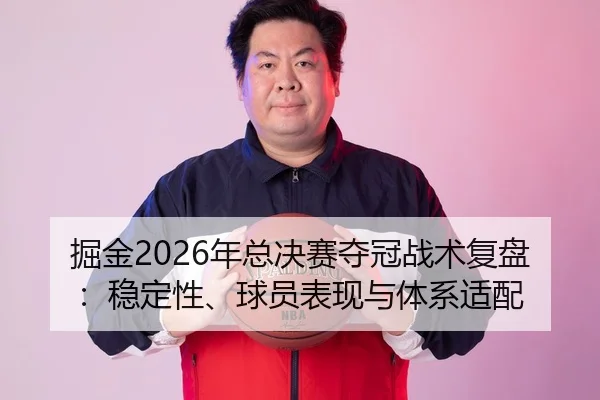 掘金2026年总决赛夺冠战术复盘：稳定性、球员表现与体系适配